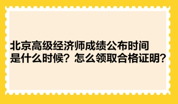 北京高級經(jīng)濟師成績公布時間是什么時候？怎么領(lǐng)取合格證明？