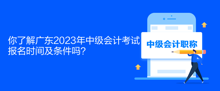 你了解廣東2023年中級會計(jì)考試報(bào)名時間及條件嗎？