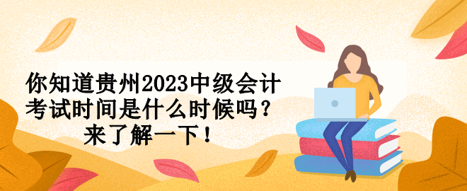 你知道貴州2023中級(jí)會(huì)計(jì)考試時(shí)間是什么時(shí)候嗎？來(lái)了解一下！