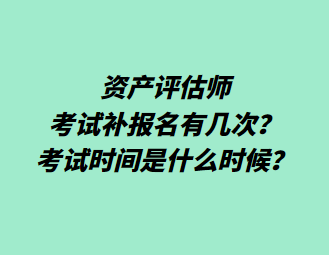 資產(chǎn)評估師考試補(bǔ)報名有幾次？考試時間是什么時候？