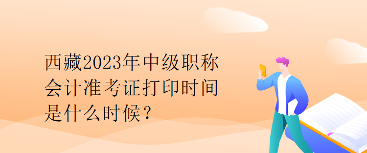 西藏2023年中級(jí)職稱會(huì)計(jì)準(zhǔn)考證打印時(shí)間是什么時(shí)候？