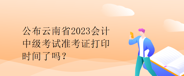 公布云南省2023會計中級考試準(zhǔn)考證打印時間了嗎？