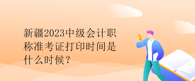 新疆2023中級(jí)會(huì)計(jì)職稱準(zhǔn)考證打印時(shí)間是什么時(shí)候？