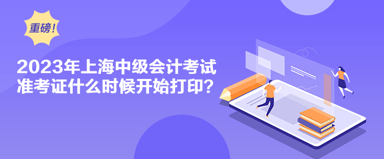 2023年上海中級會計考試準考證什么時候開始打印？