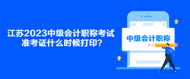 江蘇2023中級會計(jì)職稱考試準(zhǔn)考證什么時(shí)候打印？