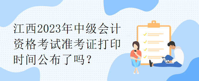 江西2023年中級(jí)會(huì)計(jì)資格考試準(zhǔn)考證打印時(shí)間公布了嗎？