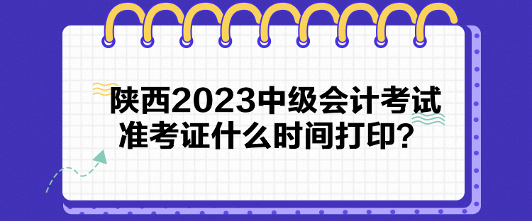 陜西2023中級(jí)會(huì)計(jì)考試準(zhǔn)考證什么時(shí)間打?。? suffix=