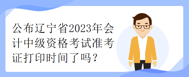 公布遼寧省2023年會計(jì)中級資格考試準(zhǔn)考證打印時間了嗎？