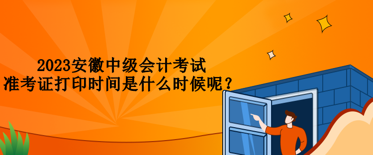 2023安徽中級會計考試準考證打印時間是什么時候呢？