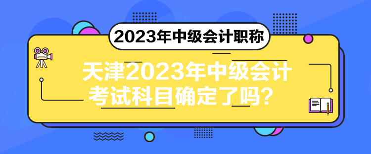 天津2023年中級(jí)會(huì)計(jì)考試科目確定了嗎？