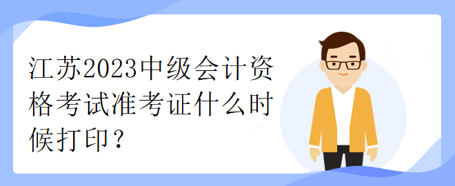 江蘇2023中級會計資格考試準(zhǔn)考證什么時候打印？