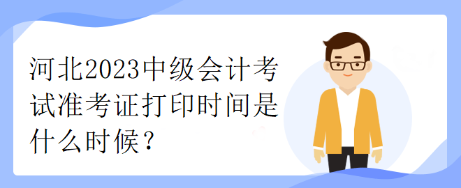 河北2023中級(jí)會(huì)計(jì)考試準(zhǔn)考證打印時(shí)間是什么時(shí)候？