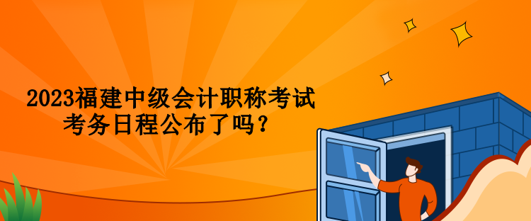 2023福建中級會計職稱考試考務(wù)日程公布了嗎？