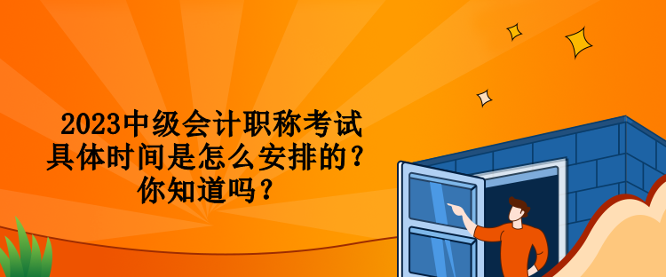 2023中級(jí)會(huì)計(jì)職稱(chēng)考試具體時(shí)間是怎么安排的？你知道嗎？