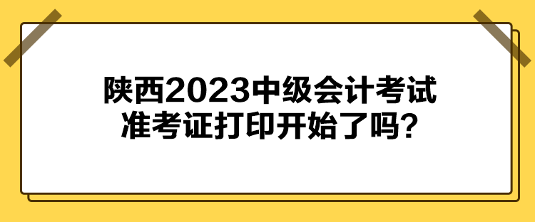 陜西2023中級(jí)會(huì)計(jì)考試準(zhǔn)考證打印開(kāi)始了嗎？