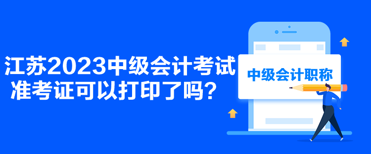 江蘇2023中級會計考試準考證可以打印了嗎？