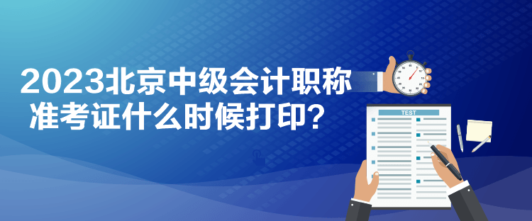 2023北京中級(jí)會(huì)計(jì)職稱準(zhǔn)考證什么時(shí)候打印？