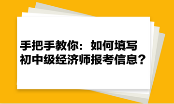 手把手教你：如何填寫(xiě)初中級(jí)經(jīng)濟(jì)師報(bào)考信息？