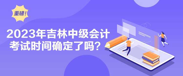 2023年吉林中級會計考試時間確定了嗎？