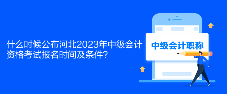 什么時(shí)候公布河北2023年中級(jí)會(huì)計(jì)資格考試報(bào)名時(shí)間及條件？