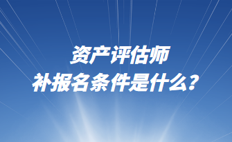 資產評估師補報名條件是什么？