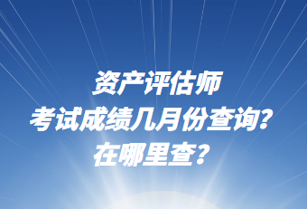 資產(chǎn)評(píng)估師考試成績(jī)幾月份查詢？在哪里查？