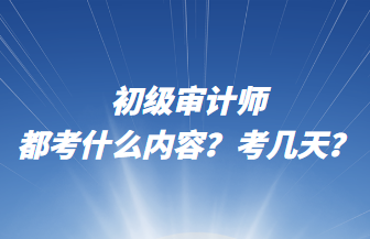 初級審計師都考什么內(nèi)容？考幾天？