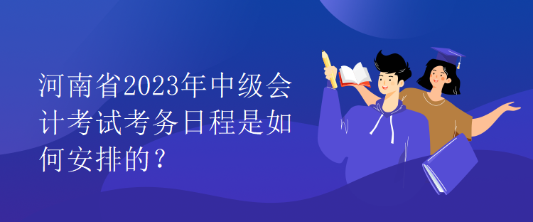 河南省2023年中級會計考試考務日程是如何安排的？