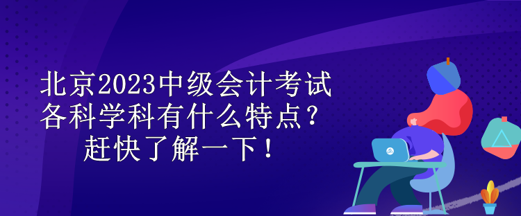 北京2023中級會計考試各科學科有什么特點？趕快了解一下！