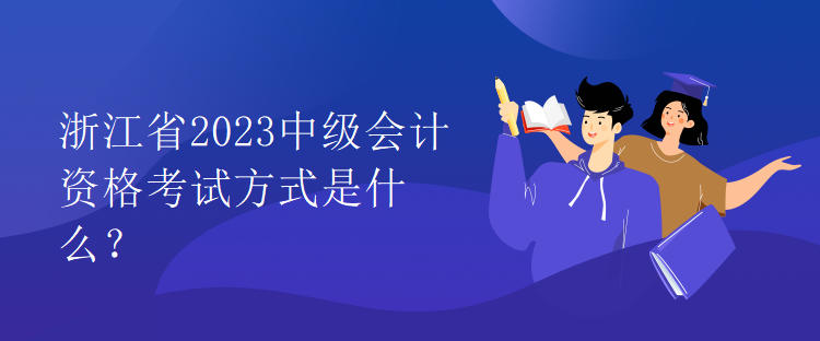 浙江省2023中級會(huì)計(jì)資格考試方式是什么？