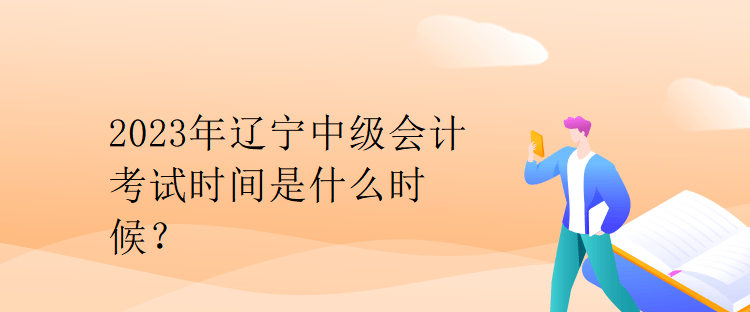 2023年遼寧中級(jí)會(huì)計(jì)考試時(shí)間是什么時(shí)候？