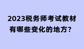 2023稅務(wù)師考試教材有哪些變化的地方？