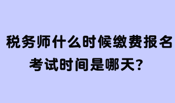 稅務(wù)師什么時(shí)候繳費(fèi)報(bào)名考試時(shí)間是哪天？