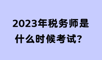 2023年稅務(wù)師是什么時(shí)候考試？