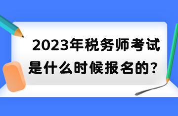 2023年稅務(wù)師考試是什么時(shí)候報(bào)名的？