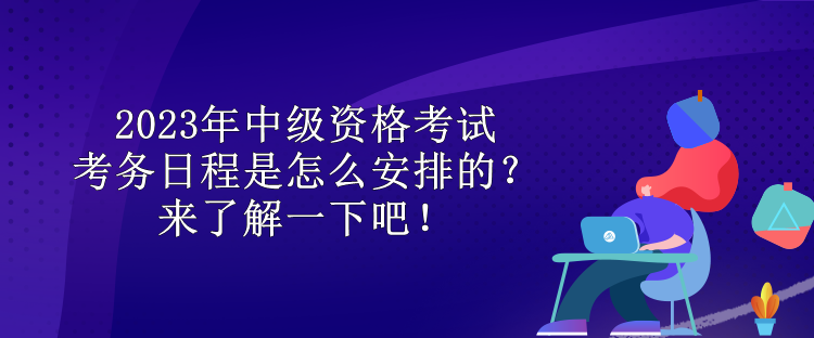 2023年中級資格考試考務(wù)日程是怎么安排的？來了解一下吧！