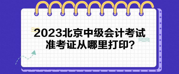 2023北京中級(jí)會(huì)計(jì)考試準(zhǔn)考證從哪里打印？