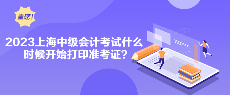 2023上海中級會計考試什么時候開始打印準考證？