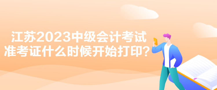 江蘇2023中級會計考試準考證什么時候開始打印？