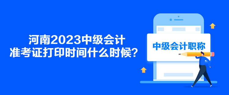 河南2023中級會計準考證打印時間什么時候？