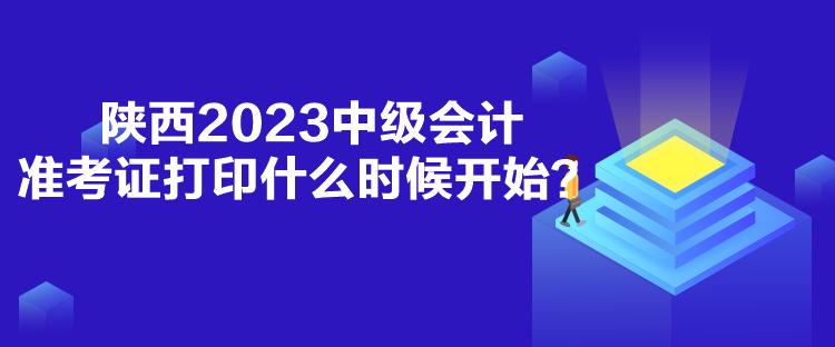 陜西2023中級會計準考證打印什么時候開始？