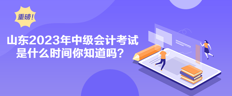 山東2023年中級會計考試是什么時間你知道嗎？