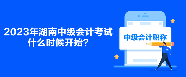 2023年湖南中級會計考試什么時候開始？