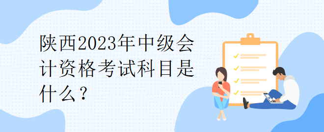 陜西2023年中級會計資格考試科目是什么？