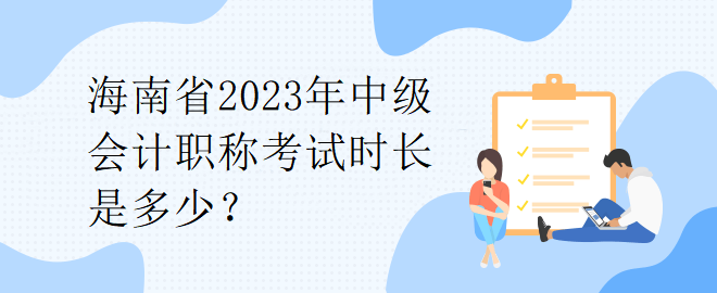 海南省2023年中級(jí)會(huì)計(jì)職稱考試時(shí)長(zhǎng)是多少？