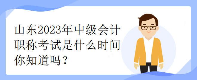 山東2023年中級會計職稱考試是什么時間你知道嗎？