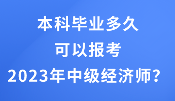 本科畢業(yè)多久可以報考2023年中級經(jīng)濟師？