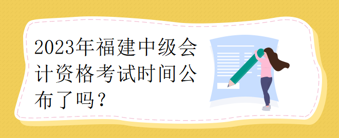 2023年福建中級(jí)會(huì)計(jì)資格考試時(shí)間公布了嗎？