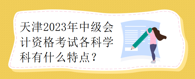 天津2023年中級(jí)會(huì)計(jì)資格考試各科學(xué)科有什么特點(diǎn)？