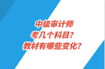 中級(jí)審計(jì)師考幾個(gè)科目？教材有哪些變化？